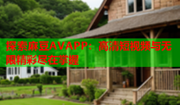 探索麻豆AVAPP：高清短视频与无限精彩尽在掌握