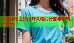 探索神秘之旅揭开久藏的秘密与未知的魅力