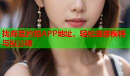 找麻豆约拍APP地址，轻松连接模特与摄影师