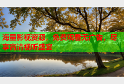 海量影视资源，免费观看无广告，尽享高清视听盛宴