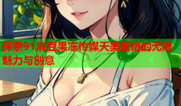 探索91麻豆果冻传媒天美蜜桃的无限魅力与创意
