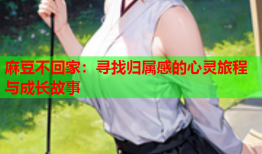 麻豆不回家：寻找归属感的心灵旅程与成长故事