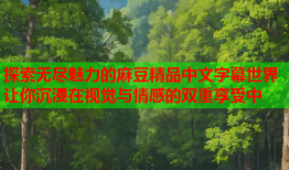 探索无尽魅力的麻豆精品中文字幕世界 让你沉浸在视觉与情感的双重享受中