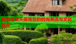 探索麻豆天美背后的时尚潮流与文化现象