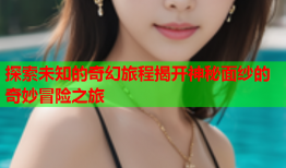 探索未知的奇幻旅程揭开神秘面纱的奇妙冒险之旅