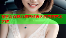 探索青春魅力与创意表达的自拍艺术之旅