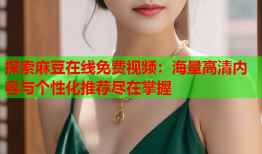 探索麻豆在线免费视频：海量高清内容与个性化推荐尽在掌握