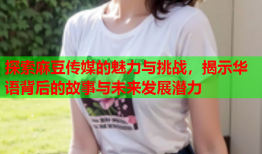 探索麻豆传媒的魅力与挑战，揭示华语背后的故事与未来发展潜力