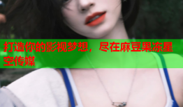 打造你的影视梦想，尽在麻豆果冻星空传媒