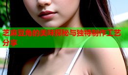芝麻豆角的美味探秘与独特制作工艺分享