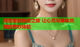 探索爱的秘密之旅 让心灵与身体共舞的奇妙体验