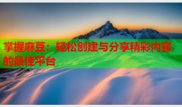 掌握麻豆：轻松创建与分享精彩内容的最佳平台