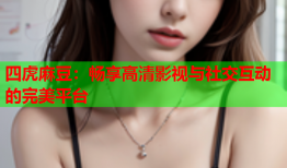 四虎麻豆：畅享高清影视与社交互动的完美平台