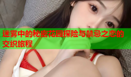迷雾中的秘密花园探险与禁忌之恋的交织旅程