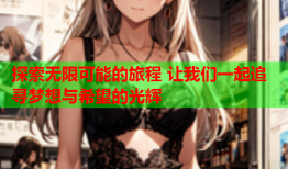 探索无限可能的旅程 让我们一起追寻梦想与希望的光辉