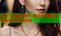 麻豆73的魅力探秘：揭开神秘面纱的独特风情与无限可能