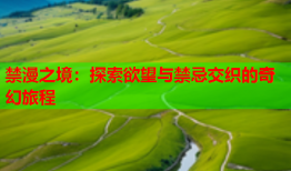 禁漫之境：探索欲望与禁忌交织的奇幻旅程