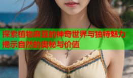 探索植物麻豆的神奇世界与独特魅力揭示自然的奥秘与价值
