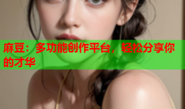 麻豆：多功能创作平台，轻松分享你的才华