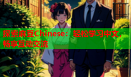 探索麻豆Chinese：轻松学习中文，畅享互动交流