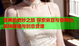 香蕉的奇妙之旅 探索麻豆与香蕉的美味碰撞与创意食谱