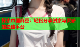 探索中国麻豆：轻松分享创意与灵感的最佳平台