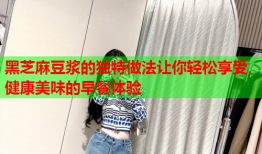 黑芝麻豆浆的独特做法让你轻松享受健康美味的早餐体验