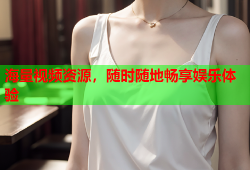 海量视频资源，随时随地畅享娱乐体验