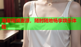 海量视频资源，随时随地畅享娱乐体验