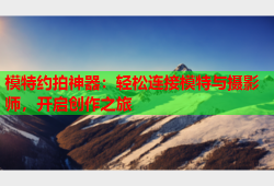 模特约拍神器：轻松连接模特与摄影师，开启创作之旅