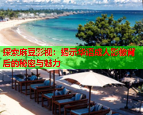 探索麻豆影视：揭示华语成人影像背后的秘密与魅力