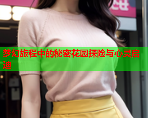梦幻旅程中的秘密花园探险与心灵启迪