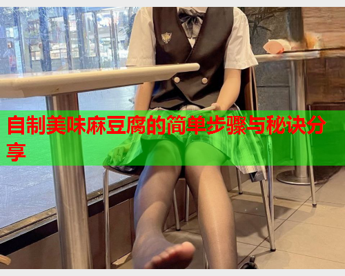 自制美味麻豆腐的简单步骤与秘诀分享