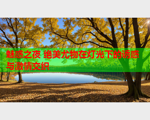 魅惑之夜 绝美尤物在灯光下的诱惑与激情交织