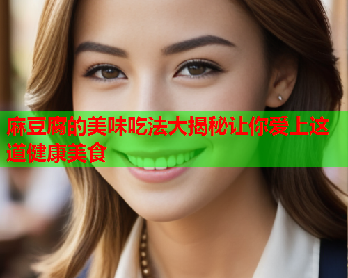 麻豆腐的美味吃法大揭秘让你爱上这道健康美食