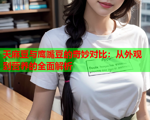 天麻豆与鹰嘴豆的奇妙对比：从外观到营养的全面解析