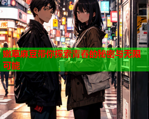 嫩草麻豆带你探索青春的秘密与无限可能