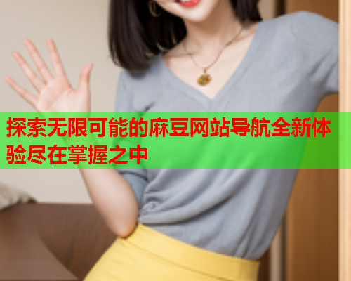 探索无限可能的麻豆网站导航全新体验尽在掌握之中