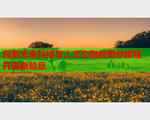 探索未来科技与人文交融的奇妙旅程开启新篇章