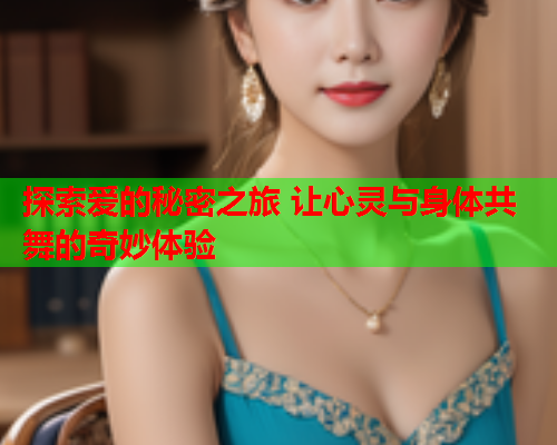 探索爱的秘密之旅 让心灵与身体共舞的奇妙体验