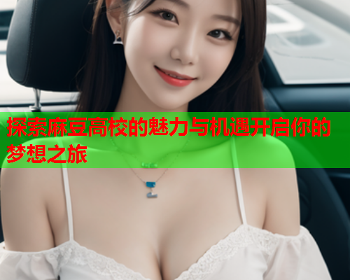 探索麻豆高校的魅力与机遇开启你的梦想之旅