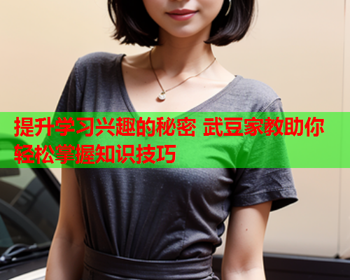 提升学习兴趣的秘密 武豆家教助你轻松掌握知识技巧