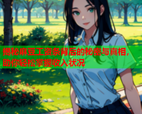 揭秘麻豆工资条背后的秘密与真相，助你轻松掌握收入状况