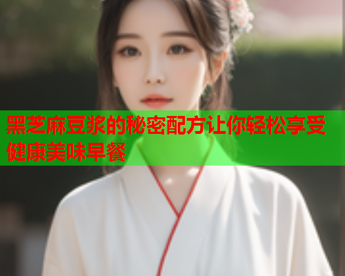 黑芝麻豆浆的秘密配方让你轻松享受健康美味早餐