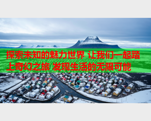 探索未知的魅力世界 让我们一起踏上奇幻之旅 发现生活的无限可能