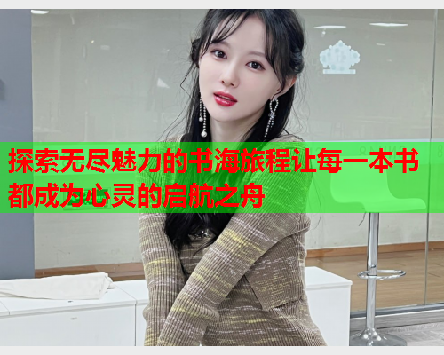 探索无尽魅力的书海旅程让每一本书都成为心灵的启航之舟