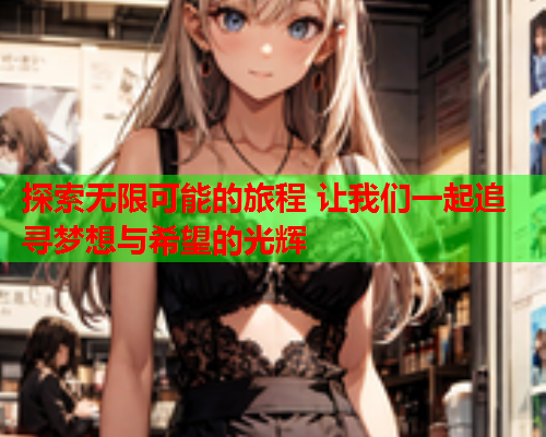 探索无限可能的旅程 让我们一起追寻梦想与希望的光辉