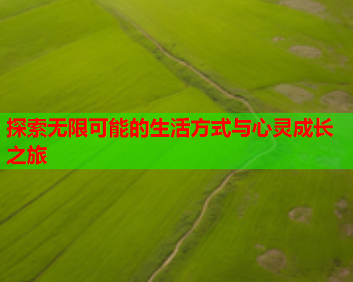 探索无限可能的生活方式与心灵成长之旅
