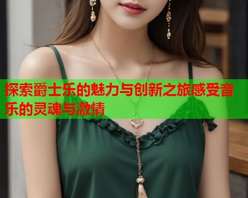 探索爵士乐的魅力与创新之旅感受音乐的灵魂与激情