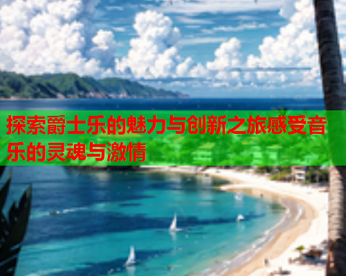 探索爵士乐的魅力与创新之旅感受音乐的灵魂与激情